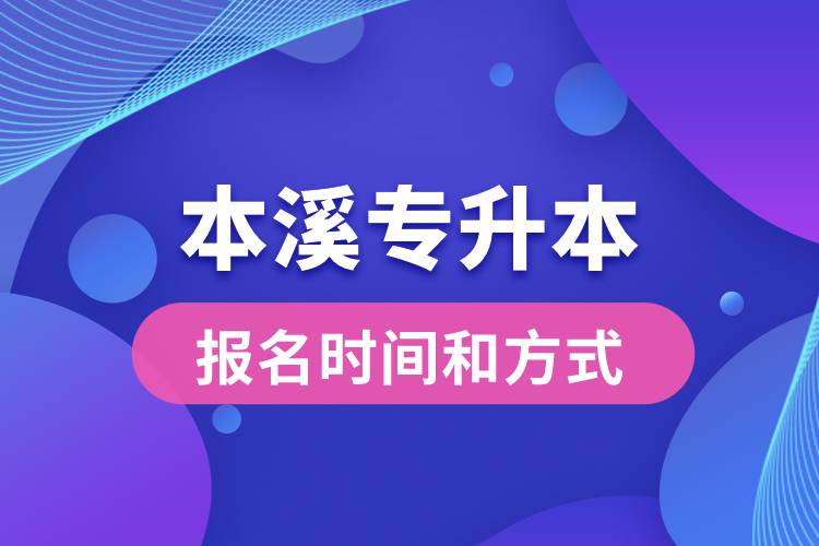 本溪專升本公布的報名時間和報名方式分別是什么？