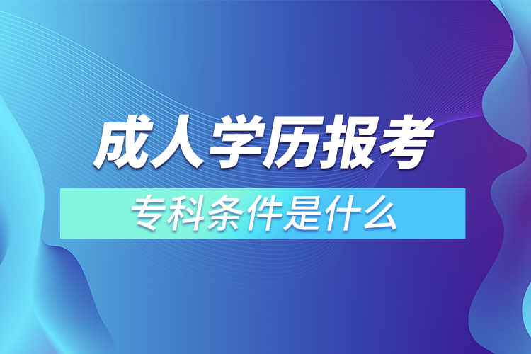 成人學(xué)歷報考?？茥l件是什么