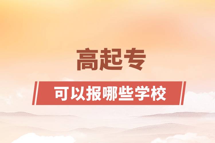 高起?？梢詧?bào)哪些學(xué)校