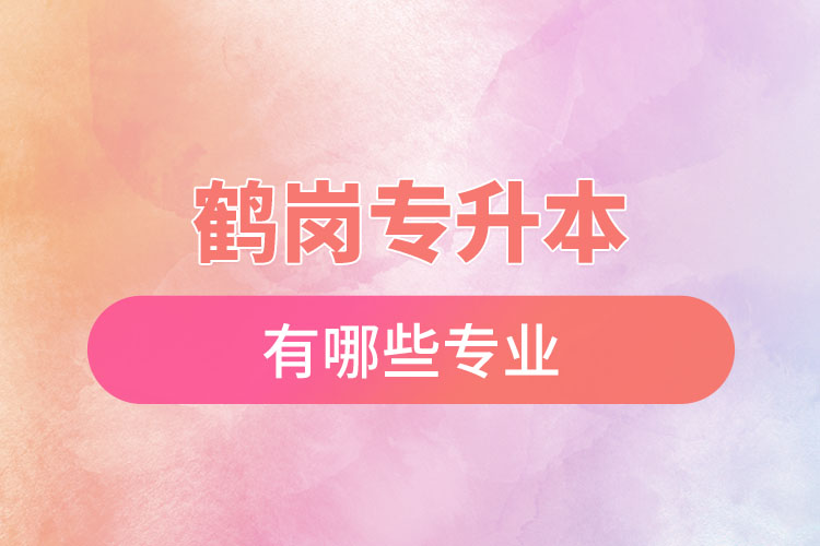 鶴崗專升本有哪些專業(yè)可以選擇？