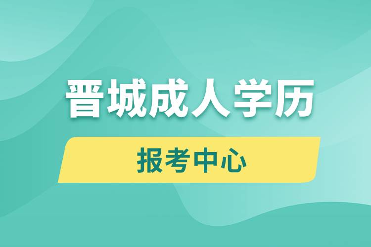 晉城成人學(xué)歷報考中心
