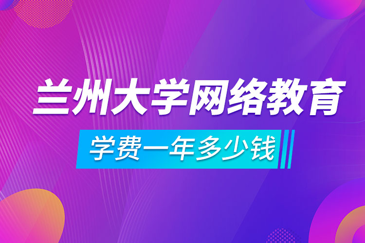 蘭州大學網絡教育學費一年多少錢