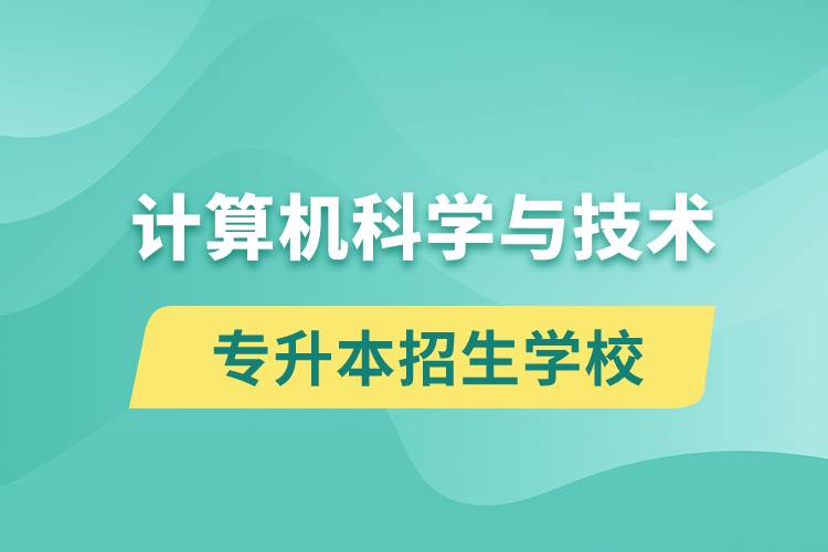 計(jì)算機(jī)科學(xué)與技術(shù)專升本招生學(xué)校有哪些？