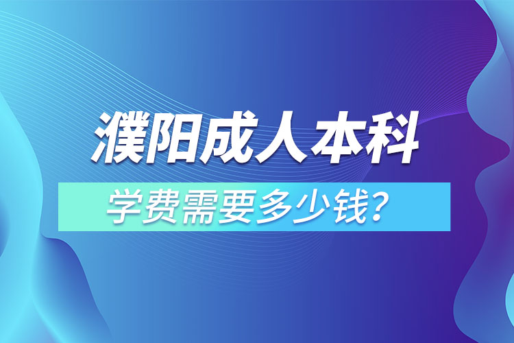 濮陽成人本科學(xué)費(fèi)需要多少？