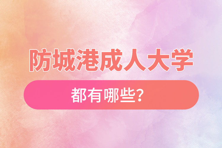 防城港成人大學(xué)都有哪些？