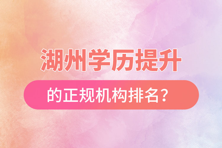 湖州學(xué)歷提升的正規(guī)機(jī)構(gòu)排名？
