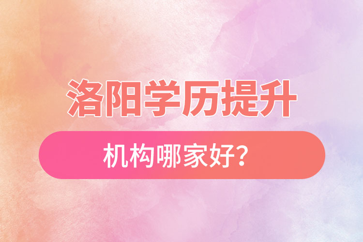 洛陽正規(guī)的學(xué)歷提升機(jī)構(gòu)哪家好？