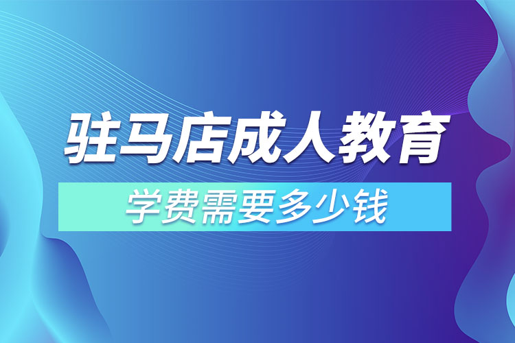 駐馬店成人教育學費需要多少錢？