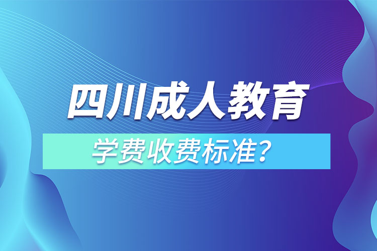 四川成人教育學(xué)費收費標(biāo)準(zhǔn)？