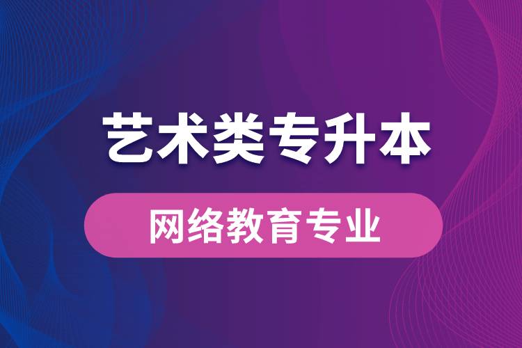 藝術類專升本網(wǎng)絡教育專業(yè)有哪些？