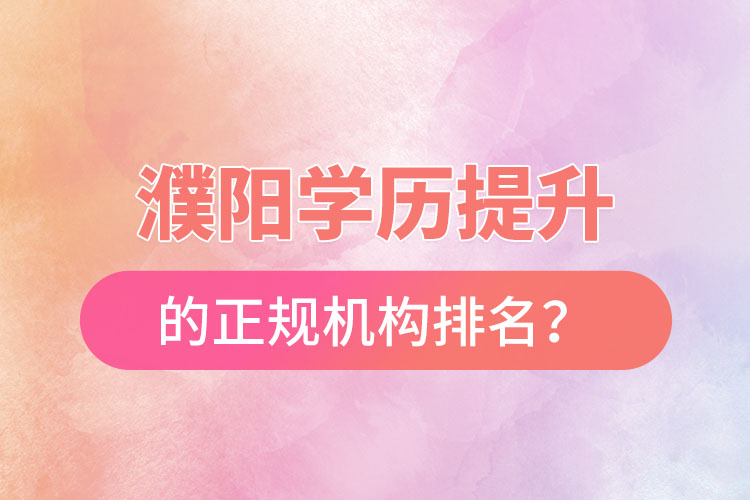 濮陽學歷提升的正規(guī)機構(gòu)排名？
