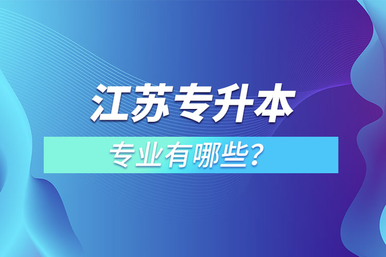 江蘇專升本專業(yè)有哪些？