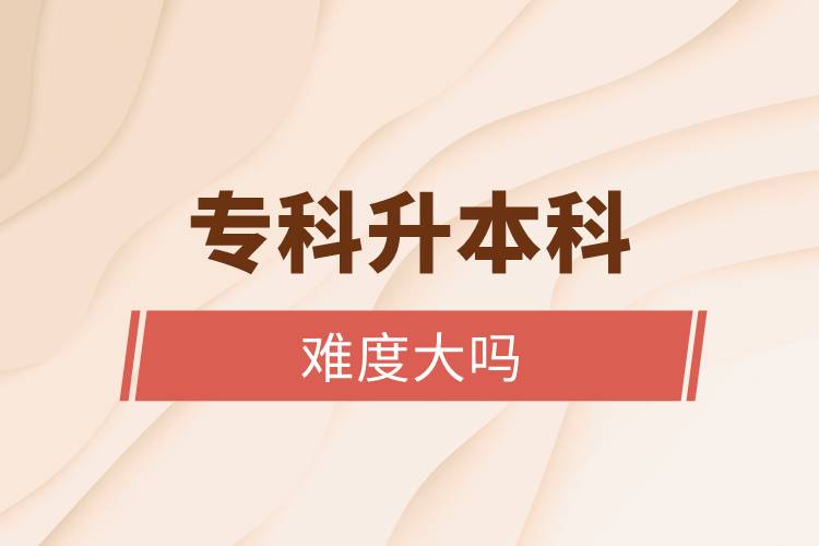 專科升本科難度大嗎