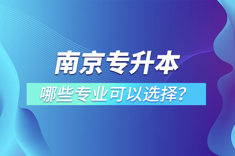 南京專升本有哪些專業(yè)可以選擇？