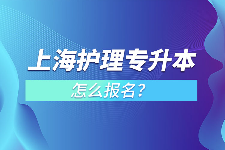 上海護(hù)理專升本怎么報名？