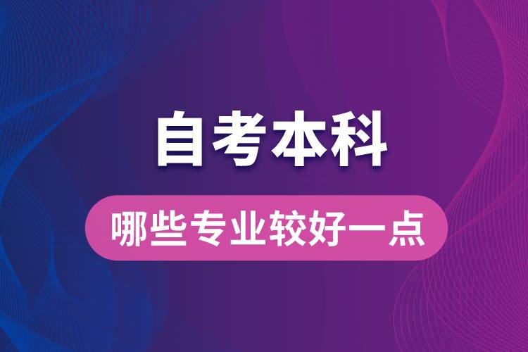 自考本科考哪些專業(yè)比較好一點(diǎn)？
