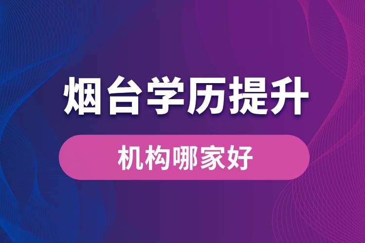 煙臺學歷提升機構(gòu)哪家好？