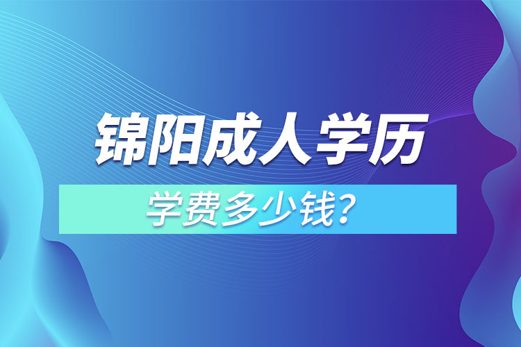 錦陽成人學(xué)歷學(xué)費多少錢？