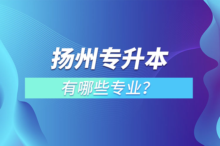 揚(yáng)州專升本有哪些專業(yè)？