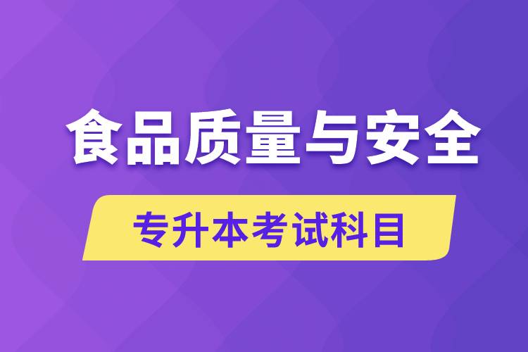 食品質(zhì)量與安全專升本考什么科目？考試哪些內(nèi)容？