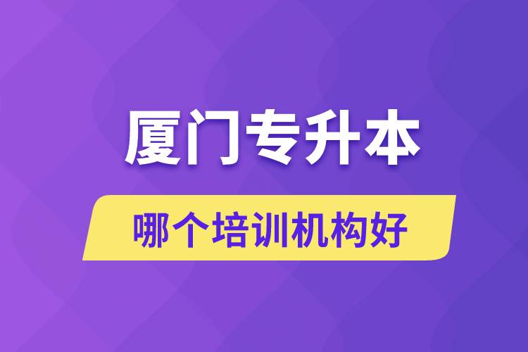 廈門專升本哪個(gè)培訓(xùn)機(jī)構(gòu)好？