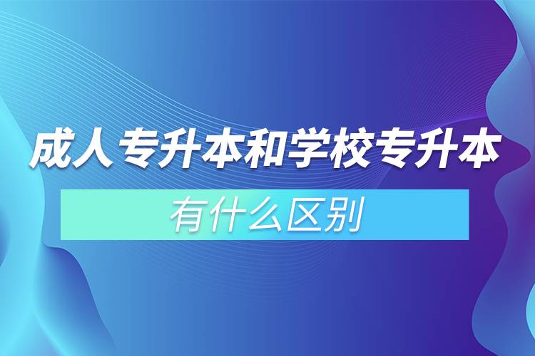 成人專(zhuān)升本和學(xué)校專(zhuān)升本有什么區(qū)別