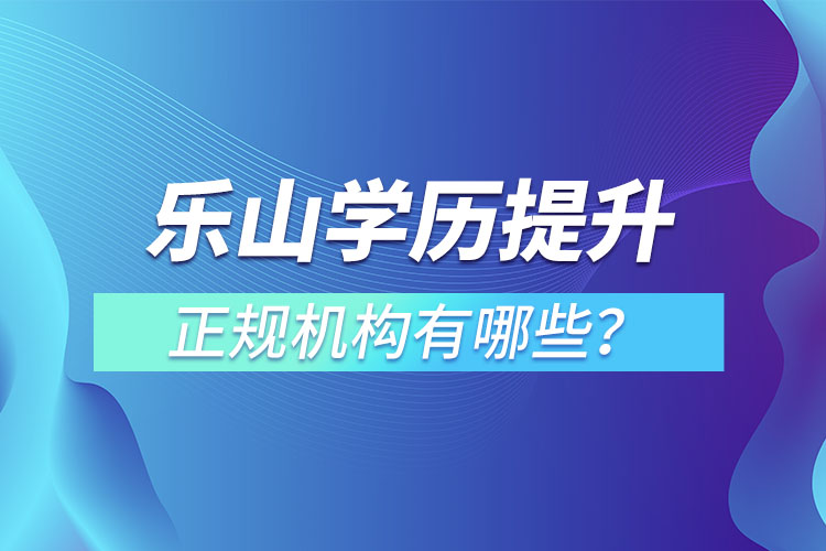 樂(lè)山學(xué)歷提升的正規(guī)機(jī)構(gòu)排名？