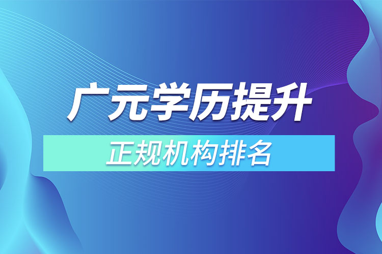 廣元學(xué)歷提升的正規(guī)機構(gòu)排名？