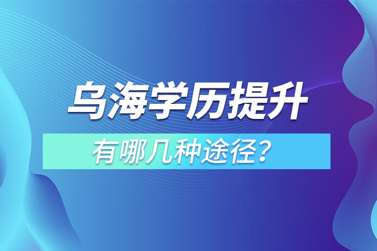 烏海提升學(xué)歷有哪幾種方式？
