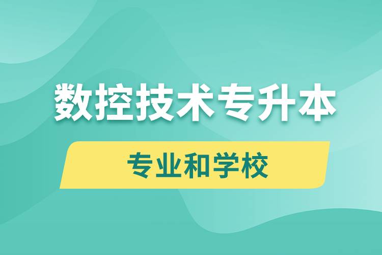 數(shù)控技術(shù)專升本有什么專業(yè)可以學(xué)習(xí)和哪些學(xué)校能報名？