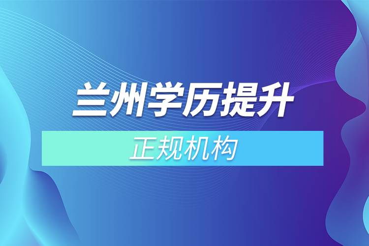 蘭州學(xué)歷提升的正規(guī)機構(gòu)