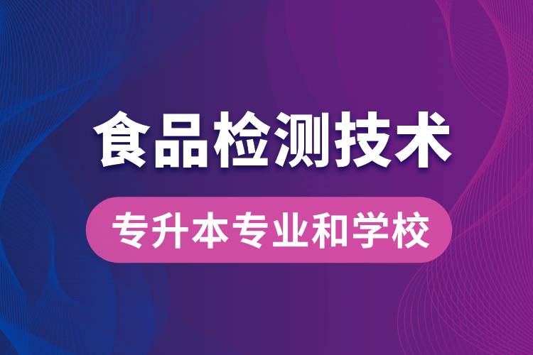食品檢測(cè)技術(shù)大專升本能學(xué)什么專業(yè)和可報(bào)名哪些學(xué)校？