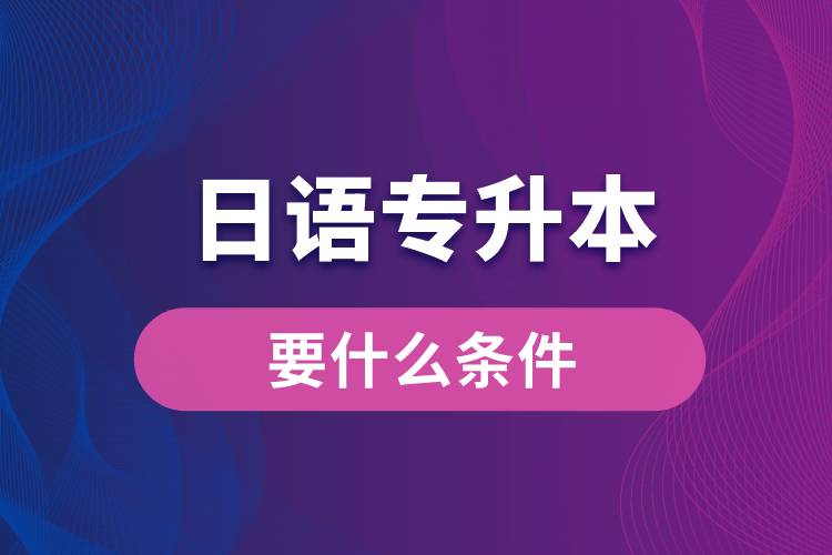 日語(yǔ)專升本要什么條件？