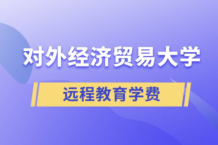 對外經濟貿易大學遠程教育學院需要交多少錢的學費和怎么交？