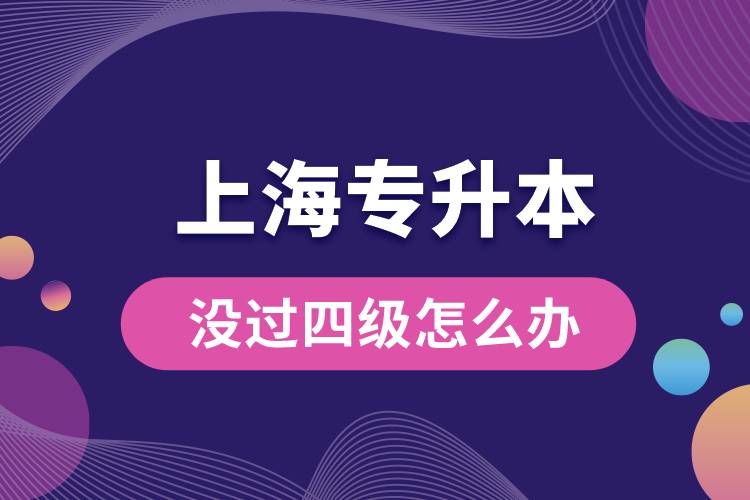 上海專(zhuān)升本沒(méi)過(guò)四級(jí)怎么辦？