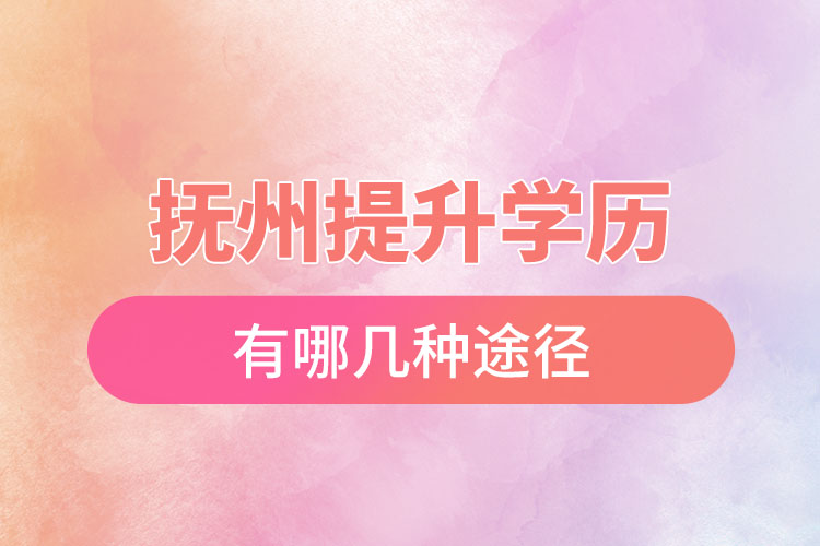 撫州提升學(xué)歷有哪幾種途徑？