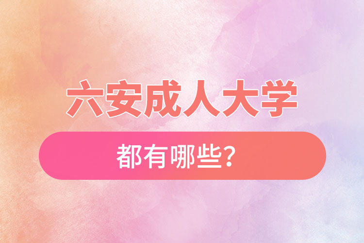 六安成人大學(xué)都有哪些？