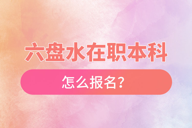 六盤水在職本科怎么報(bào)名？