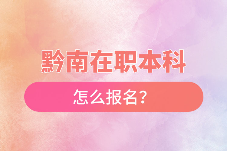 黔南在職本科怎么報(bào)名？