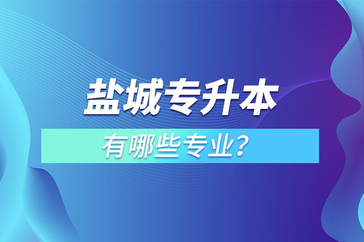 鹽城專升本有哪些專業(yè)可以選擇？