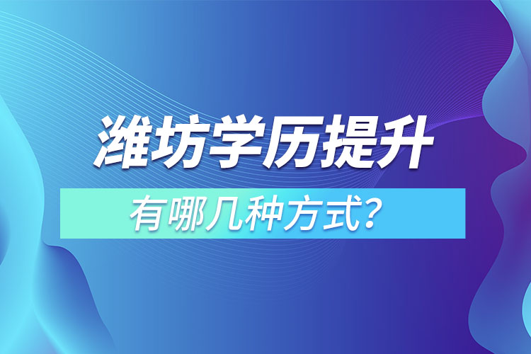 濰坊學(xué)歷提升有哪幾種方式？