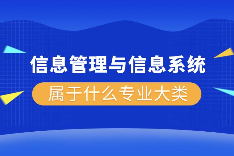 信息管理與信息系統(tǒng)屬于什么專(zhuān)業(yè)大類(lèi)