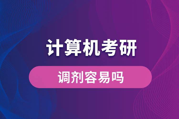計算機考研調劑容易嗎