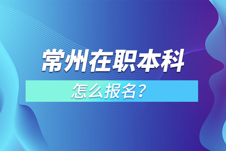 常州在職本科怎么報名？