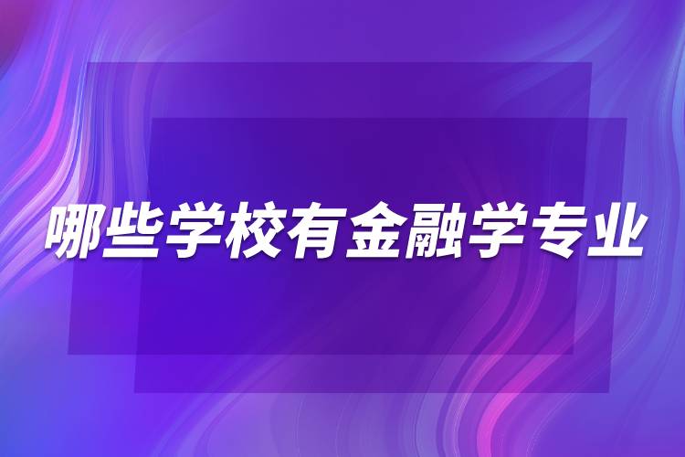 哪些學(xué)校有金融學(xué)專(zhuān)業(yè)