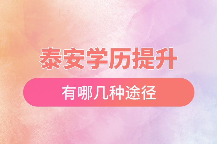 泰安提升學(xué)歷有哪幾種途徑？