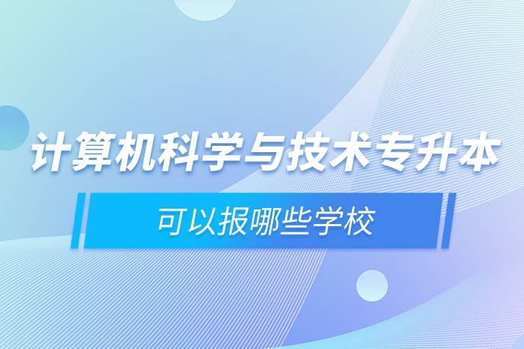 計(jì)算機(jī)科學(xué)與技術(shù)專升本可以報哪些學(xué)校