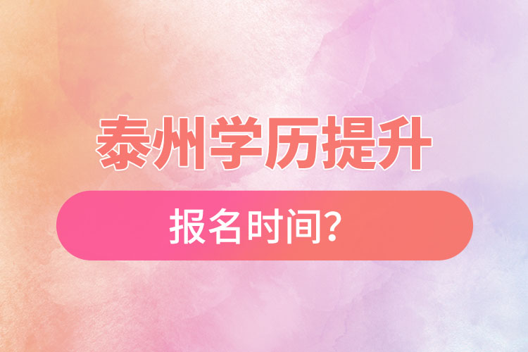 泰州學(xué)歷提升報(bào)名時(shí)間？