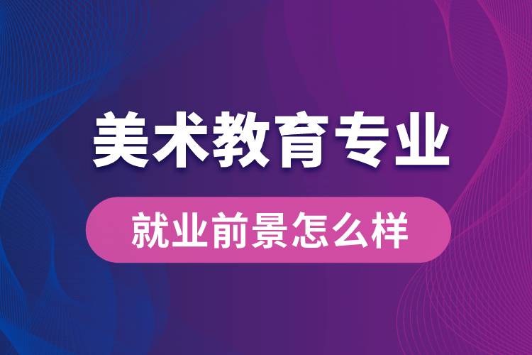 美術(shù)教育專業(yè)就業(yè)后畢業(yè)前景怎么樣？