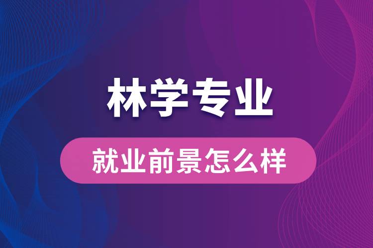林學專業(yè)畢業(yè)后就業(yè)前景怎么樣？